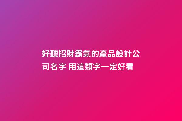 好聽招財霸氣的產品設計公司名字 用這類字一定好看-第1張-公司起名-玄機派